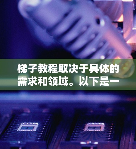 梯子教程取决于具体的需求和领域。以下是一些常见的梯子使用方法和注意事项，供你参考