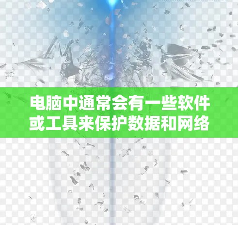 电脑中通常会有一些软件或工具来保护数据和网络安全，这些工具可以被称为VPN（Virtual Private Network）以下是一些常见的电脑VPN软件和它们的基本使用方法