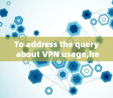 To address the query about VPN usage,heres a structured and organized approach:
