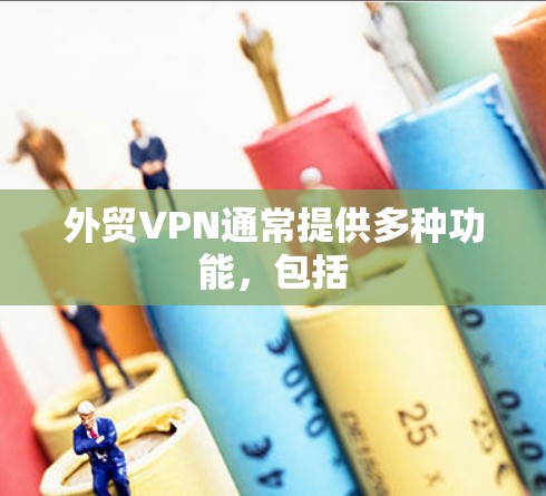 外贸VPN通常提供多种功能，包括