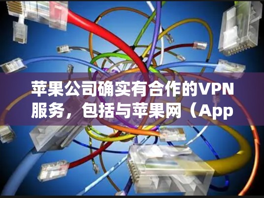 苹果公司确实有合作的VPN服务，包括与苹果网（AppleNet）的VPN合作。以下是关于苹果VPN的具体信息