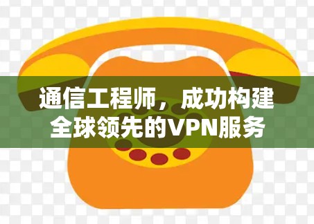 通信工程师，成功构建全球领先的VPN服务