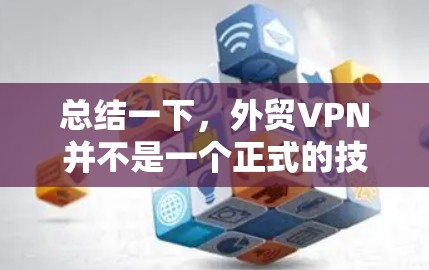 总结一下，外贸VPN并不是一个正式的技术术语，而是一种可能用于国际电子商务交易的加密通信工具。使用此类工具时，建议遵循国际知名的VPN服务，并使用合法且合规的支付方式
