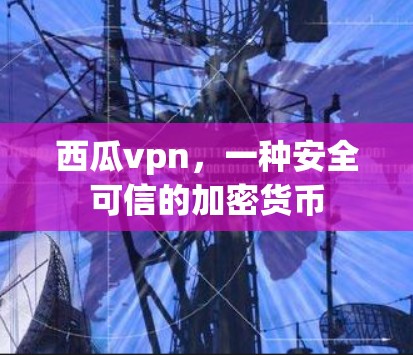 西瓜vpn，一种安全可信的加密货币