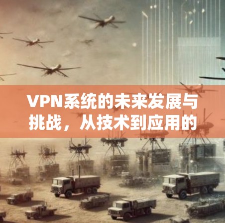 VPN系统的未来发展与挑战，从技术到应用的机遇与未来展望