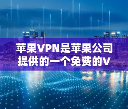 苹果VPN是苹果公司提供的一个免费的VPN服务，旨在帮助用户访问外部网络。虽然免费，但需要用户了解其使用限制和安全问题，以及是否有免费的试用版或更全面的付费版。以下是对苹果VPN的详细分析