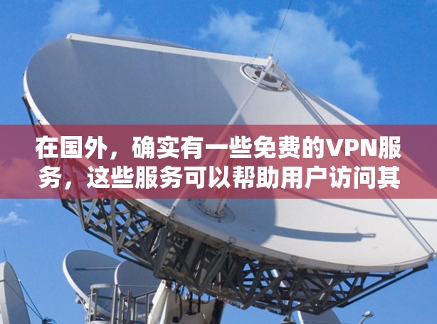 在国外,确实有一些免费的VPN服务,这些服务可以帮助用户访问其他国家的网络资源。以下是一些常见的免费VPN服务 在国外,确实有一些免费的VPN服务,这些服务可以帮助用户访问其他国家的网络资源。以下是一些常见的免费VPN服务