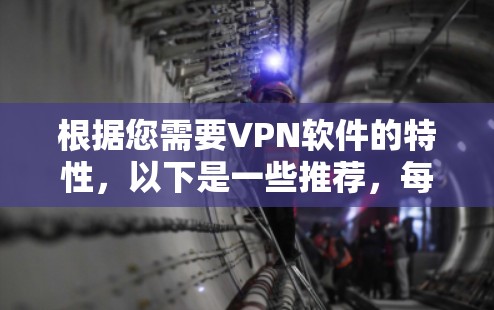 根据您需要VPN软件的特性，以下是一些推荐，每个软件都有其独特的优势和适用场景