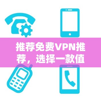 推荐免费VPN推荐，选择一款值得信赖的VPN服务