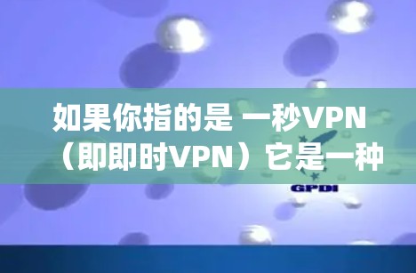 如果你指的是 一秒VPN（即即时VPN）它是一种实时连接外部网络的VPN服务，通常用于即时通信、在线 games 或远程办公等场景。实时VPN的特点是能够即时连接外部服务器，提供即时的网络连接