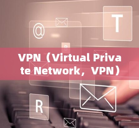 VPN（Virtual Private Network，VPN）是一种用于在加密的网络中传输数据的技术，主要作用在于提供安全、隐私和高效的数据传输服务。以下是VPN的一些具体用途