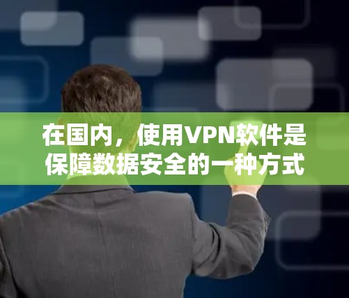 在国内,使用VPN软件是保障数据安全的一种方式。以下是一些国内常见的VPN软件及其使用方法 在国内,使用VPN软件是保障数据安全的一种方式。以下是一些国内常见的VPN软件及其使用方法