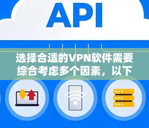 选择合适的VPN软件需要综合考虑多个因素，以下是一个清晰的步骤指南，帮助你选择适合的VPN软件