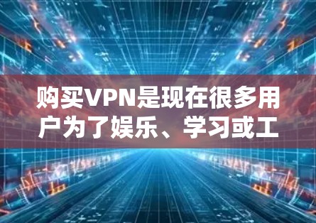 购买VPN是现在很多用户为了娱乐、学习或工作而采取的手段。以下是购买VPN的简单步骤和注意事项