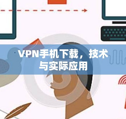 VPN手机下载，技术与实际应用