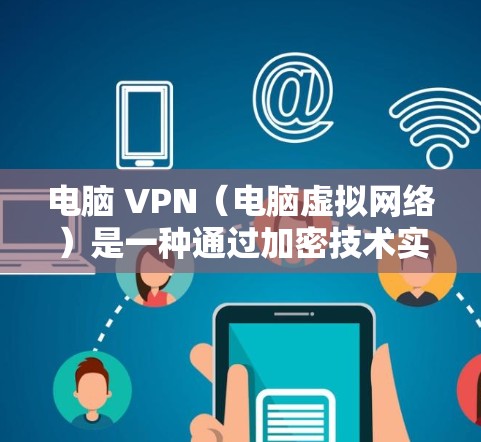 电脑 VPN（电脑虚拟网络）是一种通过加密技术实现网络访问的工具，主要分为内网VPN和外网VPN两种。以下是关于电脑 VPN 的详细信息