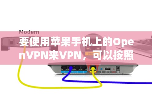 要使用苹果手机上的OpenVPN来VPN，可以按照以下步骤操作