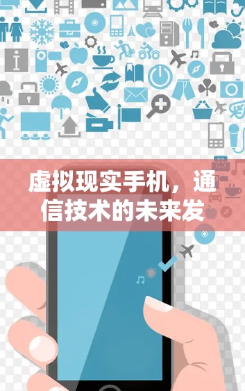 虚拟现实手机，通信技术的未来发展方向