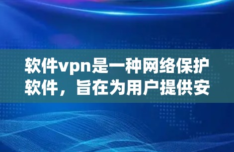 软件vpn是一种网络保护软件，旨在为用户提供安全的网络环境，通过加密数据，防止未经授权的访问。以下是关于软件vpn的详细信息