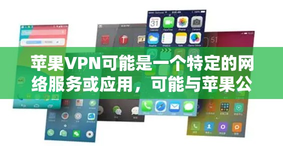 苹果VPN可能是一个特定的网络服务或应用，可能与苹果公司或苹果平台相关。如果这是一个网络服务，它可能与苹果公司的VPN服务有关，或者是在苹果平台上提供VPN功能的替代方法
