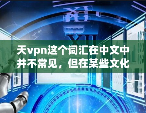 天vpn这个词汇在中文中并不常见，但在某些文化或神话体系中可能有特定的含义。以下是一些可能的解释