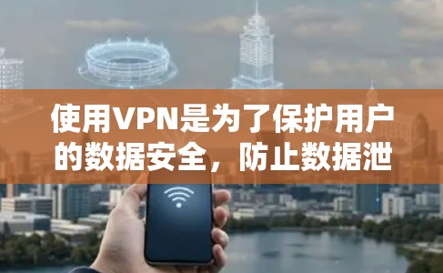 使用VPN是为了保护用户的数据安全，防止数据泄露和网络攻击。以下是使用VPN的详细步骤和注意事项
