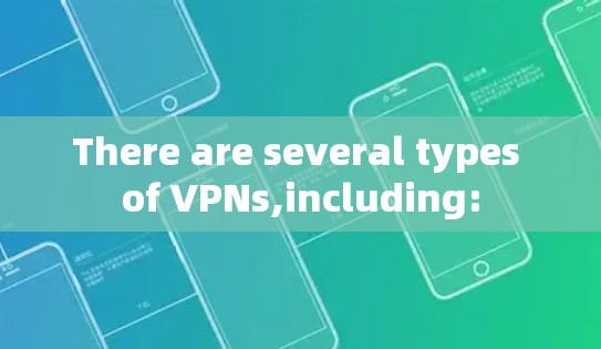 There are several types of VPNs,including:
