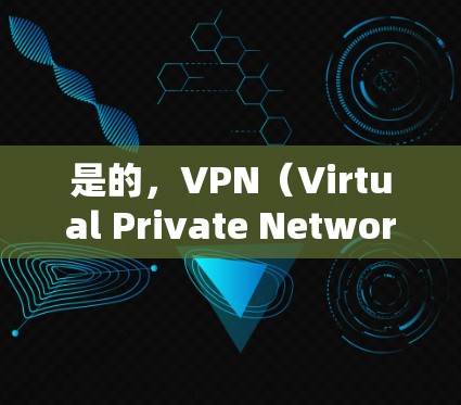 是的，VPN（Virtual Private Network）是一种通过网络加密技术，将内部网络连接到外部网络，以增强数据传输的安全性和隐私性的技术。用户可以通过以下方法访问VPN