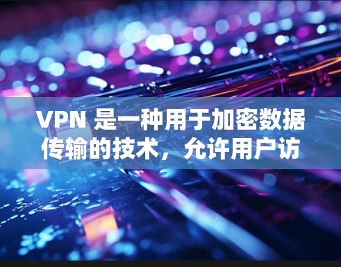 VPN 是一种用于加密数据传输的技术，允许用户访问远程服务器或网站，同时保护数据的安全性。以下是关于VPN的一些关键信息