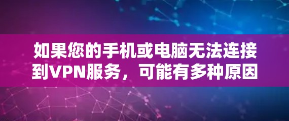 如果您的手机或电脑无法连接到VPN服务，可能有多种原因导致了这种情况。以下是一些步骤可以帮助您解决问题