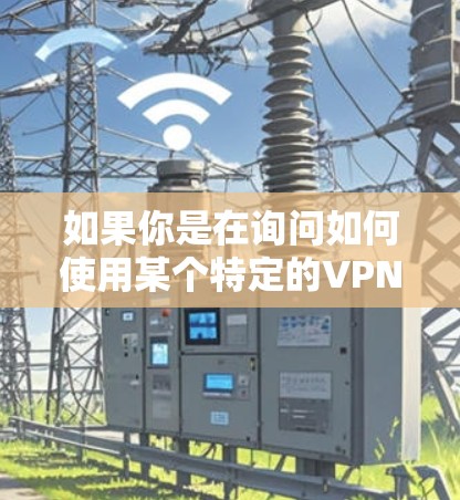 如果你是在询问如何使用某个特定的VPN，或者对VPN的基本概念感兴趣，以下是一些常见的问题和回答