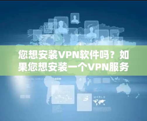 您想安装VPN软件吗？如果您想安装一个VPN服务器，可以从以下步骤进行