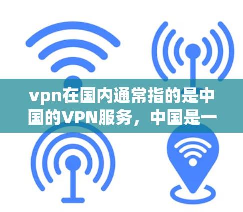 vpn在国内通常指的是中国的VPN服务，中国是一个互联网大国，拥有先进的网络基础设施和强大的网络安全能力。在国内，VPN服务主要通过中国领先的VPN平台提供，例如