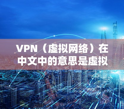 VPN（虚拟网络）在中文中的意思是虚拟网络，是一种通过网络来实现远程信息交流和连接的技术。在中国的使用情况相对成熟，以下是关于中国 VPN 的一些关键点