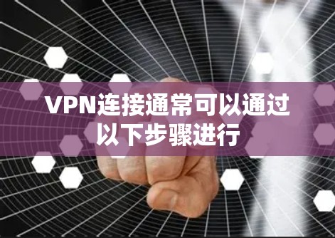 VPN连接通常可以通过以下步骤进行