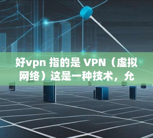 好vpn 指的是 VPN（虚拟网络）这是一种技术，允许用户利用互联网来访问内部服务器，从而实现安全的在线访问。VPN通过加密技术和数据加密，保护用户的数据不被未经授权的访问