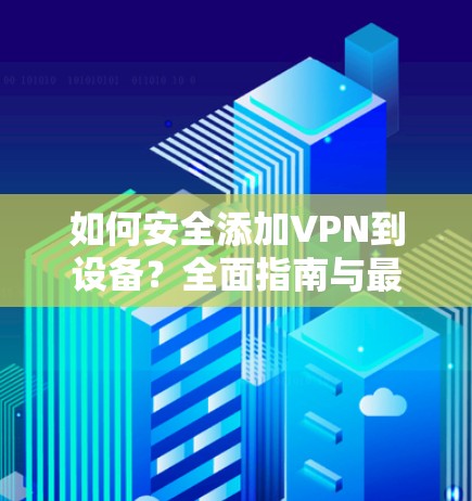 如何安全添加VPN到设备？全面指南与最佳实践