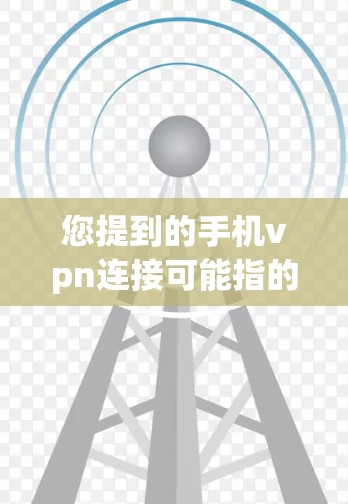 您提到的手机vpn连接可能指的是在手机上使用VPN（比如Vpn Everywhere、Free VPN等）来连接到互联网。以下是一些可能的解决步骤，您可以根据具体情况调整