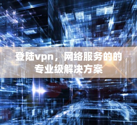 登陆vpn，网络服务的的专业级解决方案