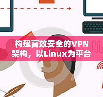 构建高效安全的VPN架构，以Linux为平台