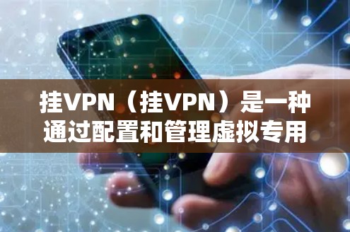 挂VPN（挂VPN）是一种通过配置和管理虚拟专用网络（VPN）防止或阻止网络攻击的方法。以下是挂VPN的详细步骤和注意事项