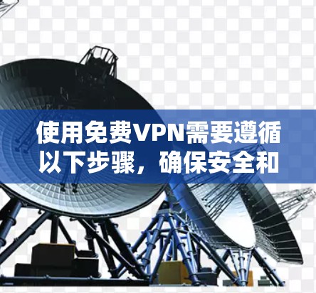使用免费VPN需要遵循以下步骤，确保安全和有效