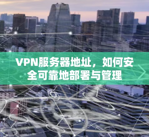 VPN服务器地址，如何安全可靠地部署与管理