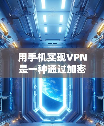 用手机实现VPN是一种通过加密的网络连接，让用户在手机上访问外部互联网的手段。以下是一些步骤和方法