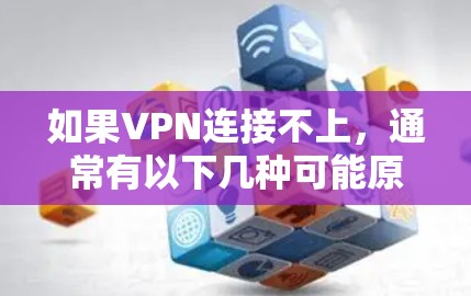 如果VPN连接不上，通常有以下几种可能原因，您可以按照以下步骤排查