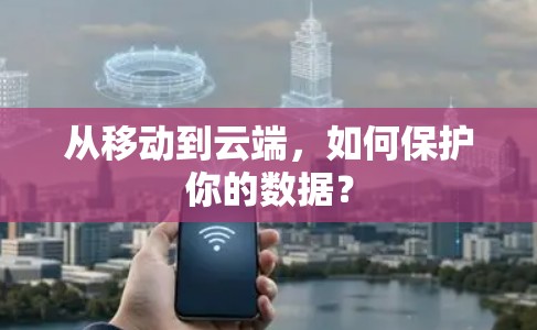 从移动到云端，如何保护你的数据？