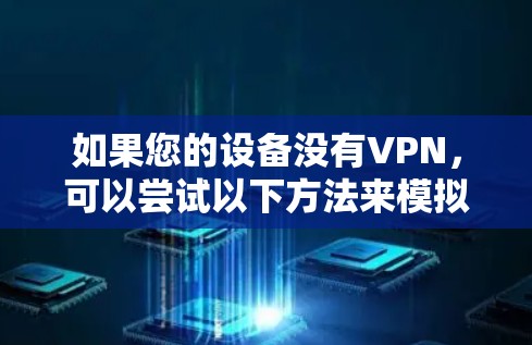 如果您的设备没有VPN，可以尝试以下方法来模拟或安装VPN
