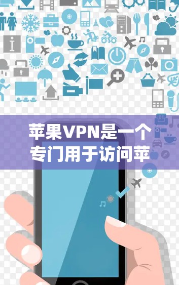 苹果VPN是一个专门用于访问苹果平台（如Apple Music、App Store、iPhone App Store等）的VPN服务。以下是苹果VPN的使用步骤和一些关键信息