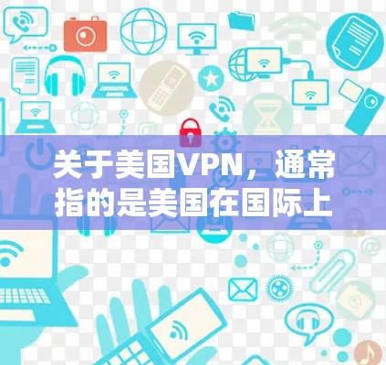 关于美国VPN，通常指的是美国在国际上的一些反间谍组织或网络服务项目。以下是一些相关信息