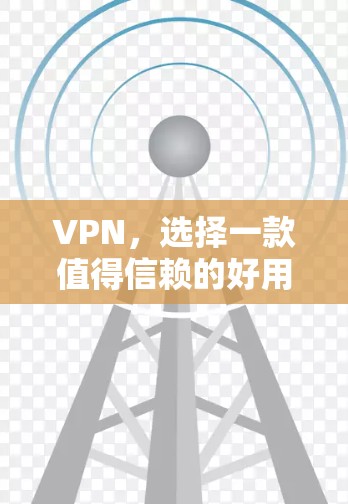 VPN，选择一款值得信赖的好用服务